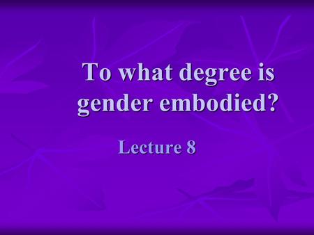 To what degree is gender embodied? Lecture 8. outline : gendered bodies 1.introduction: some historical and theoretical issues 2.is there a natural body?