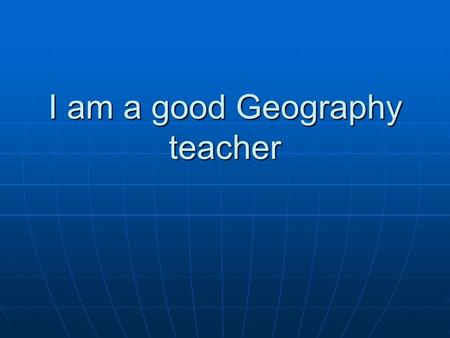 I am a good Geography teacher. I was born the first moment that a question leaped from the mouth of a child.