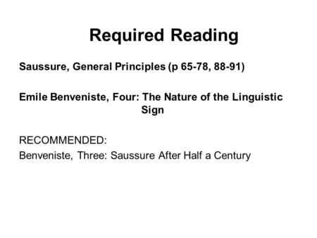 Required Reading Saussure, General Principles (p 65-78, 88-91) Emile Benveniste, Four: The Nature of the Linguistic Sign RECOMMENDED: Benveniste, Three: