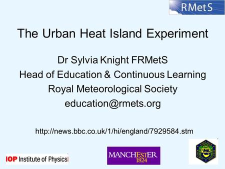 The Urban Heat Island Experiment Dr Sylvia Knight FRMetS Head of Education & Continuous Learning Royal Meteorological Society