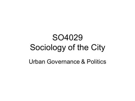 SO4029 Sociology of the City Urban Governance & Politics.