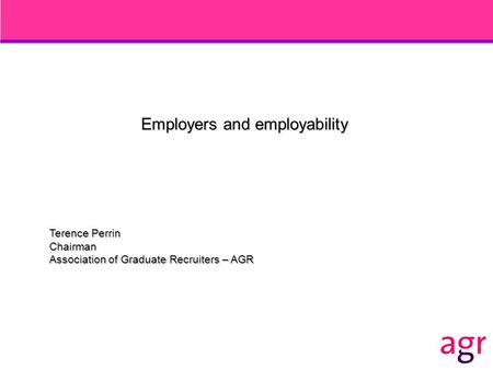 Employers and employability Terence Perrin Chairman Association of Graduate Recruiters – AGR.