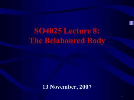 1 SO4025 Lecture 8: The Belaboured Body 13 November, 2007.