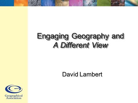 Engaging Geography and A Different View David Lambert.