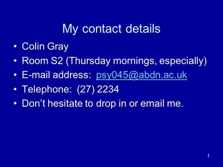 My contact details Colin Gray Room S2 (Thursday mornings, especially)