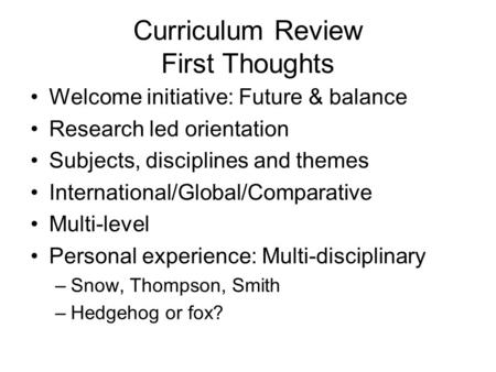 Curriculum Review First Thoughts Welcome initiative: Future & balance Research led orientation Subjects, disciplines and themes International/Global/Comparative.