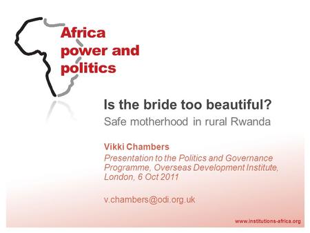 Www.institutions-africa.org Is the bride too beautiful? Safe motherhood in rural Rwanda Vikki Chambers Presentation to the Politics and Governance Programme,