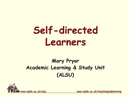 Www.abdn.ac.uk/teachingandlearningwww.abdn.ac.uk/alsu Self-directed Learners Mary Pryor Academic Learning & Study Unit (ALSU)