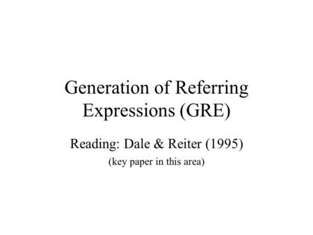 Generation of Referring Expressions (GRE) Reading: Dale & Reiter (1995) (key paper in this area)