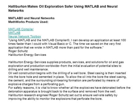 Halliburton Makes Oil Exploration Safer Using MATLAB and Neural Networks MATLAB® and Neural Networks MathWorks Products Used: MATLAB Compiler MATLAB Neural.