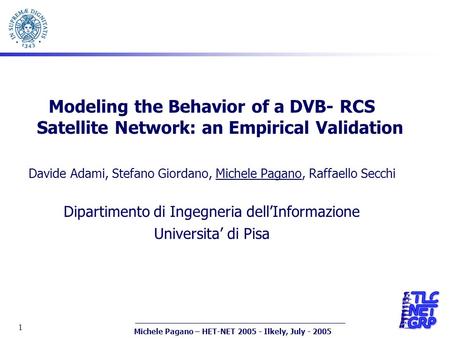Michele Pagano – HET-NET 2005 - Ilkely, July - 2005 1 Modeling the Behavior of a DVB- RCS Satellite Network: an Empirical Validation Davide Adami, Stefano.