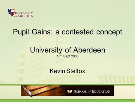 Pupil Gains: a contested concept University of Aberdeen 18 th Sept 2008 Kevin Stelfox.
