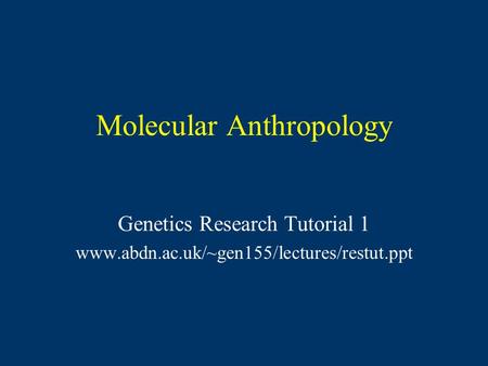 Molecular Anthropology Genetics Research Tutorial 1 www.abdn.ac.uk/~gen155/lectures/restut.ppt.