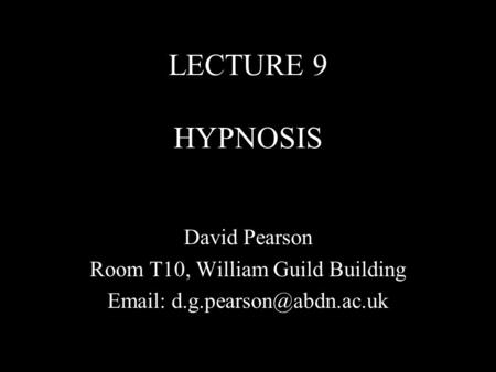 LECTURE 9 HYPNOSIS David Pearson Room T10, William Guild Building
