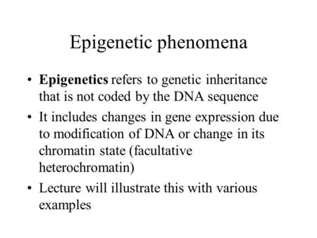 Epigenetic phenomena Epigenetics refers to genetic inheritance that is not coded by the DNA sequence It includes changes in gene expression due to modification.