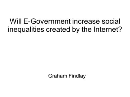Will E-Government increase social inequalities created by the Internet? Graham Findlay.