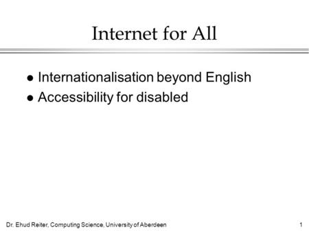 Dr. Ehud Reiter, Computing Science, University of Aberdeen1 Internet for All l Internationalisation beyond English l Accessibility for disabled.