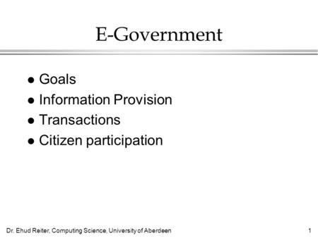 Dr. Ehud Reiter, Computing Science, University of Aberdeen1 E-Government l Goals l Information Provision l Transactions l Citizen participation.