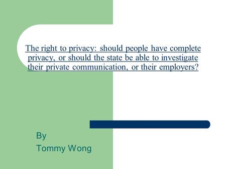 The right to privacy: should people have complete privacy, or should the state be able to investigate their private communication, or their employers?