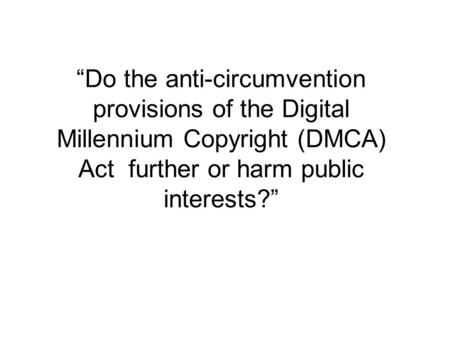 Do the anti-circumvention provisions of the Digital Millennium Copyright (DMCA) Act further or harm public interests?