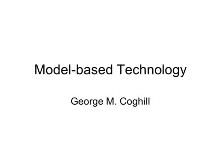 Model-based Technology George M. Coghill. Introduction Description of the Field Motivations for development Applications of MBT Overview Models Background.
