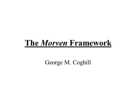 George M. Coghill The Morven Framework. Motivation To provide properly constructive, constraint based qualitative simulation Retain QR ethos To alleviate.
