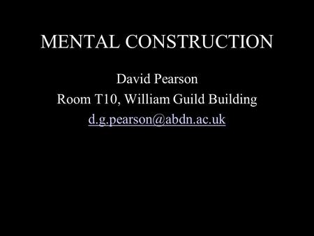 MENTAL CONSTRUCTION David Pearson Room T10, William Guild Building