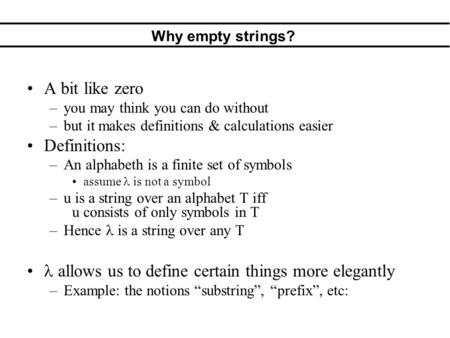Why empty strings? A bit like zero –you may think you can do without –but it makes definitions & calculations easier Definitions: –An alphabeth is a finite.