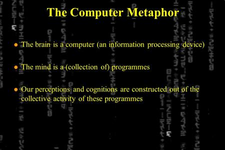The Computer Metaphor l The brain is a computer (an information processing device) l The mind is a (collection of) programmes l Our perceptions and cognitions.