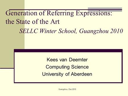 Generation of Referring Expressions: the State of the Art SELLC Winter School, Guangzhou 2010 Kees van Deemter Computing Science University of Aberdeen.