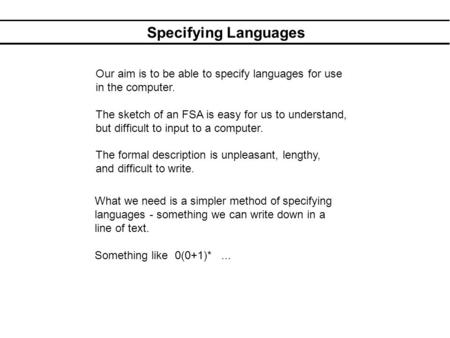 Specifying Languages Our aim is to be able to specify languages for use in the computer. The sketch of an FSA is easy for us to understand, but difficult.