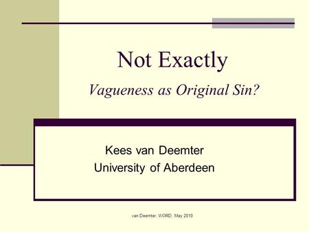 Van Deemter, WORD, May 2010 Not Exactly Vagueness as Original Sin? Kees van Deemter University of Aberdeen.