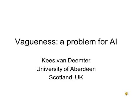 Vagueness: a problem for AI Kees van Deemter University of Aberdeen Scotland, UK.