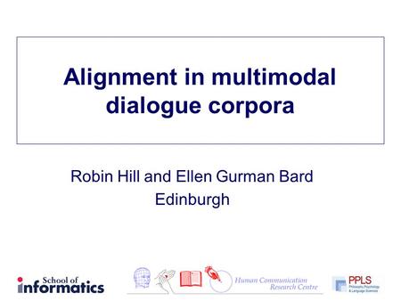 Alignment in multimodal dialogue corpora Robin Hill and Ellen Gurman Bard Edinburgh.