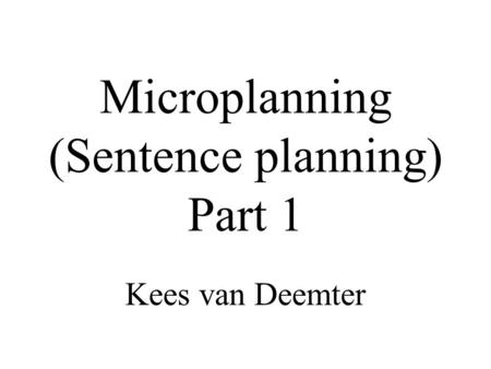 Microplanning (Sentence planning) Part 1 Kees van Deemter.
