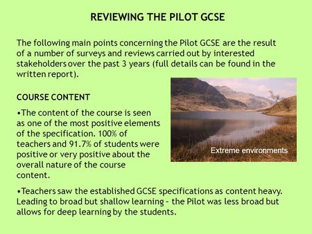 REVIEWING THE PILOT GCSE The following main points concerning the Pilot GCSE are the result of a number of surveys and reviews carried out by interested.