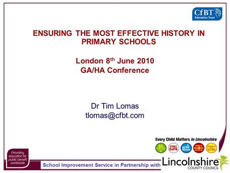 School Improvement Service in Partnership with ENSURING THE MOST EFFECTIVE HISTORY IN PRIMARY SCHOOLS Dr Tim Lomas London 8 th June 2010.