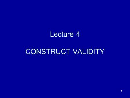 1 Lecture 4 CONSTRUCT VALIDITY. 2 Validity A test is said to be VALID if it measures what it is supposed to measure.