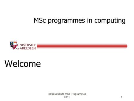 MSc programmes in computing Welcome Introduction to MSc Programmes 2011 1.