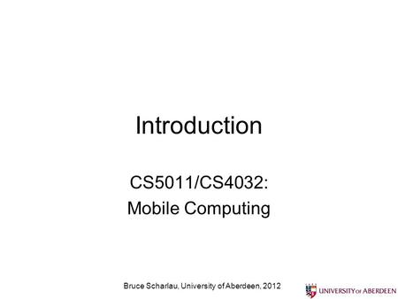 Introduction CS5011/CS4032: Mobile Computing Bruce Scharlau, University of Aberdeen, 2012.