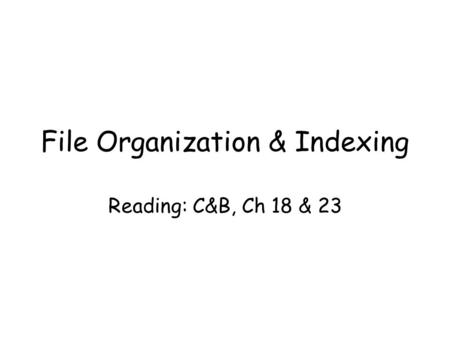 File Organization & Indexing Reading: C&B, Ch 18 & 23.
