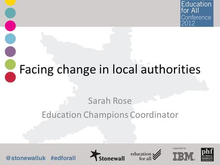 Facing change in local authorities Sarah Rose Education Champions Coordinator.