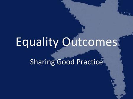 Equality Outcomes Sharing Good Practice. Daniel Aldridge Policy Manager Stonewall Scotland.