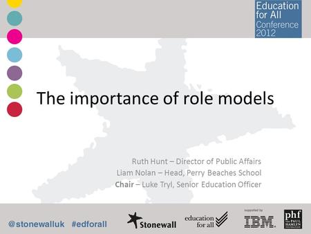 The importance of role models Ruth Hunt – Director of Public Affairs Liam Nolan – Head, Perry Beaches School Chair – Luke Tryl, Senior Education Officer.