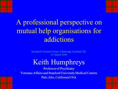 A professional perspective on mutual help organisations for addictions Keith Humphreys Professor of Psychiatry Veterans Affairs and Stanford University.