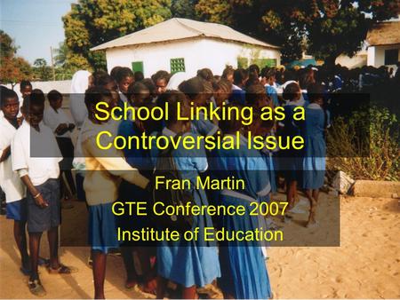 School Linking as a Controversial Issue Fran Martin GTE Conference 2007 Institute of Education.