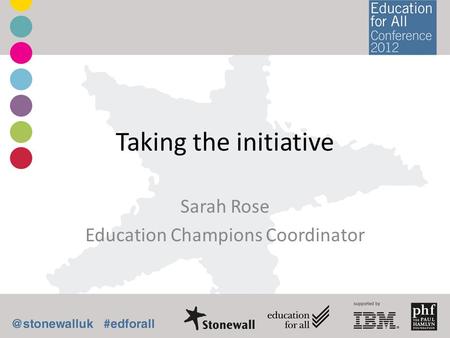 Taking the initiative Sarah Rose Education Champions Coordinator.