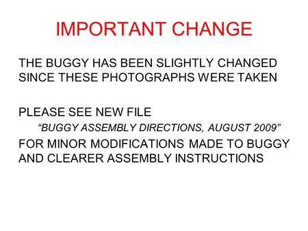 IMPORTANT CHANGE THE BUGGY HAS BEEN SLIGHTLY CHANGED SINCE THESE PHOTOGRAPHS WERE TAKEN PLEASE SEE NEW FILE BUGGY ASSEMBLY DIRECTIONS, AUGUST 2009 FOR.