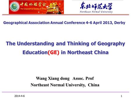 2014-4-6 1 The Understanding and Thinking of Geography Education(GE) in Northeast China Wang Xiang dong Assoc. Prof Wang Xiang dong Assoc. Prof Northeast.