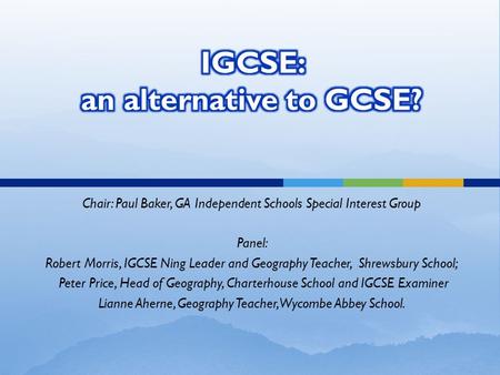Chair: Paul Baker, GA Independent Schools Special Interest Group Panel: Robert Morris, IGCSE Ning Leader and Geography Teacher, Shrewsbury School; Peter.